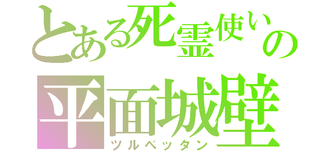 とある死霊使いの平面城壁（ツルペッタン）