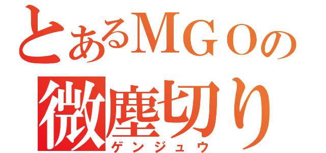 とあるＭＧＯの微塵切り（ゲンジュウ）