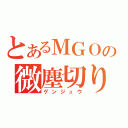 とあるＭＧＯの微塵切り（ゲンジュウ）