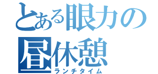 とある眼力の昼休憩（ランチタイム）