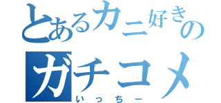 とあるカニ好きのガチコメ（いっちー）