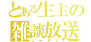 とある生主の雑談放送（しーや☆）