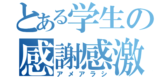 とある学生の感謝感激（アメアラシ）