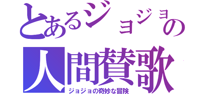 とあるジョジョの人間賛歌（ジョジョの奇妙な冒険）