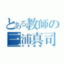 とある教師の三浦真司（片手感覚）