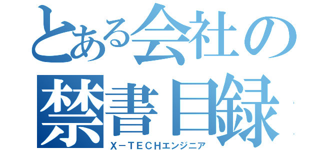 とある会社の禁書目録（Ｘ－ＴＥＣＨエンジニア）