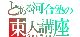 とある河合塾の東大講座（ＯｎｅＷｅｘ）