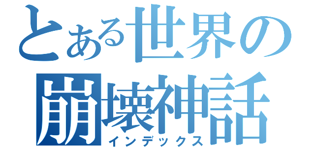 とある世界の崩壊神話（インデックス）