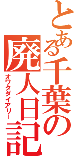 とある千葉の廃人日記（オワタダイアリー）