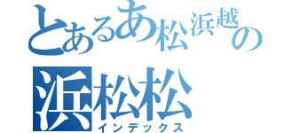 とあるあ松浜越の浜松松（インデックス）