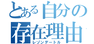 とある自分の存在理由（レゾンデートル）