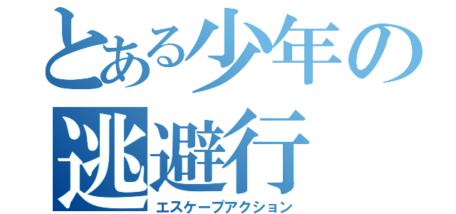 とある少年の逃避行（エスケープアクション）