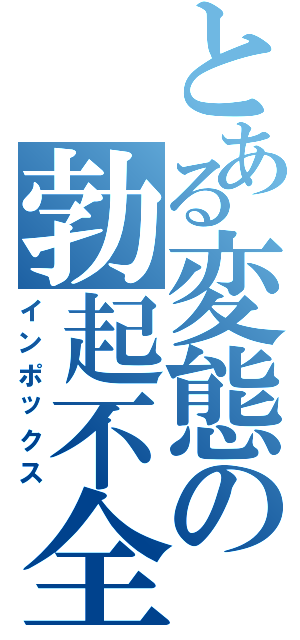 とある変態の勃起不全（インポックス）