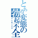 とある変態の勃起不全（インポックス）