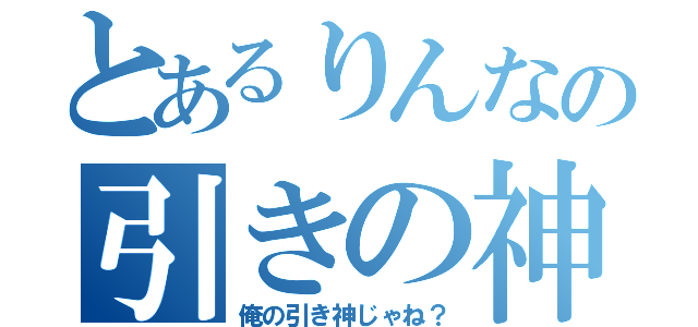 とあるりんなの引きの神（俺の引き神じゃね？）