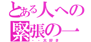 とある人への緊張の一言（・・大好き）