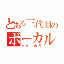 とある三代目のボーカル（今市 隆司）