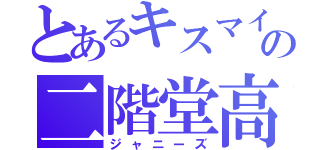 とあるキスマイの二階堂高嗣（ジャニーズ）