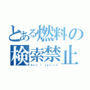 とある燃料の検索禁止（Ｄｏｎ\'ｔ ｓｅａｒｃｈ）