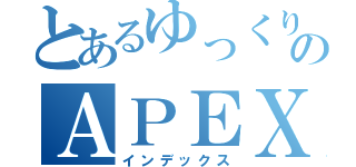 とあるゆっくりのＡＰＥＸ（インデックス）