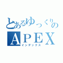 とあるゆっくりのＡＰＥＸ（インデックス）