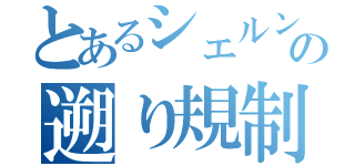 とあるシェルンの遡り規制（）