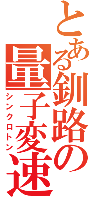 とある釧路の量子変速（シンクロトン）