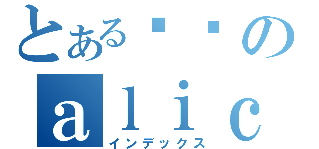 とある闷闷のａｌｉｃｅ（インデックス）