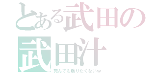 とある武田の武田汁（死んでも触りたくないｗ）