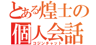 とある煌士の個人会話（コジンチャット）