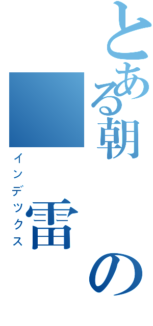とある朝 雲の轟 雷（インデツクス）