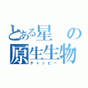 とある星の原生生物（チャッピー）