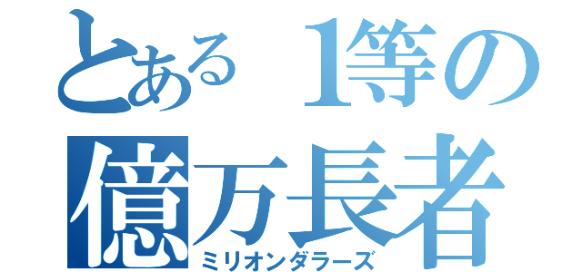 とある１等の億万長者（ミリオンダラーズ）