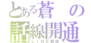 とある蒼の話線開通（ＬＩＮＥ解放）