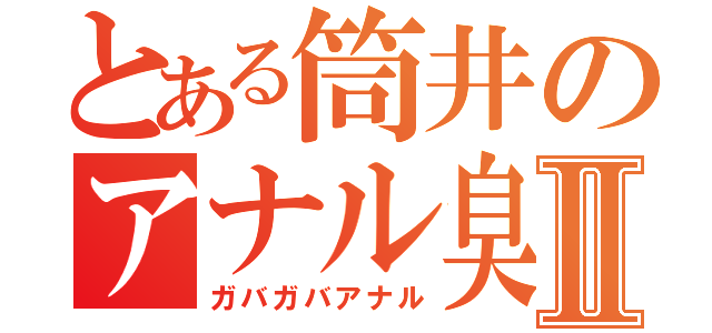 とある筒井のアナル臭Ⅱ（ガバガバアナル）