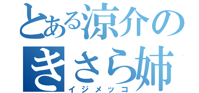 とある涼介のきさら姉（イジメッコ）