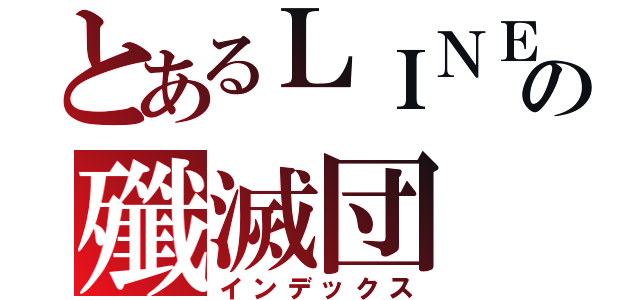 とあるＬＩＮＥの殲滅団（インデックス）