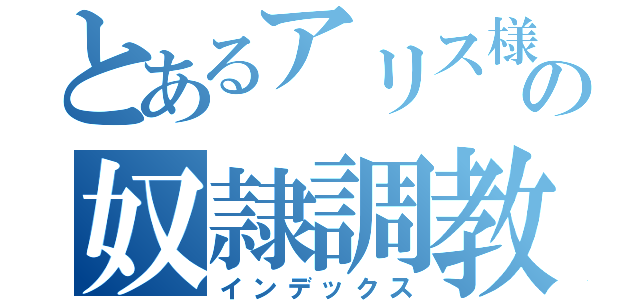 とあるアリス様の奴隷調教計画（インデックス）