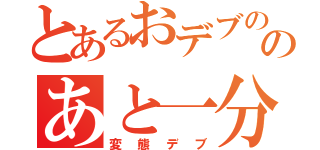 とあるおデブののあと一分（変態デブ）