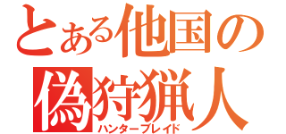 とある他国の偽狩猟人（ハンターブレイド）