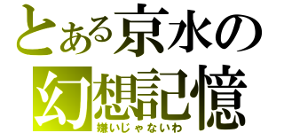 とある京水の幻想記憶（嫌いじゃないわ）