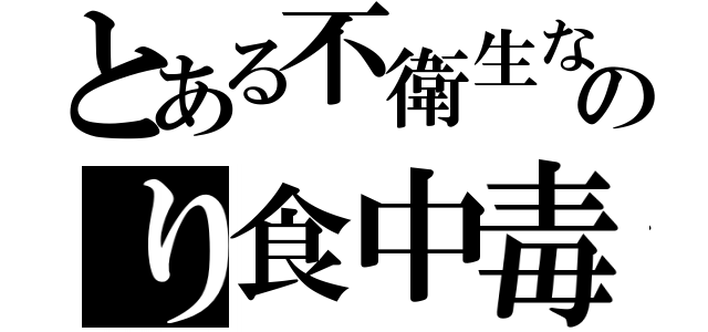 とある不衛生なのり食中毒（）