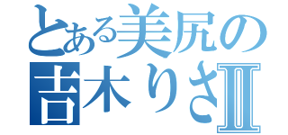 とある美尻の吉木りさⅡ（）