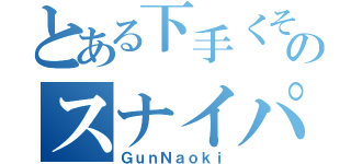 とある下手くそのスナイパー（ＧｕｎＮａｏｋｉ）