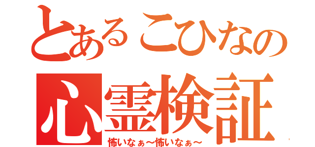 とあるこひなの心霊検証枠（怖いなぁ～怖いなぁ～）