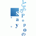 とあるＰｏｐｏのｓａｙ（聖空）