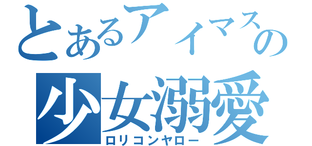 とあるアイマス厨の少女溺愛（ロリコンヤロー）