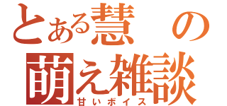 とある慧の萌え雑談（甘いボイス）