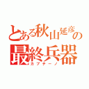 とある秋山延彦の最終兵器（カプチーノ）