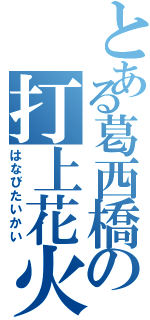 とある葛西橋の打上花火Ⅱ（はなびたいかい）